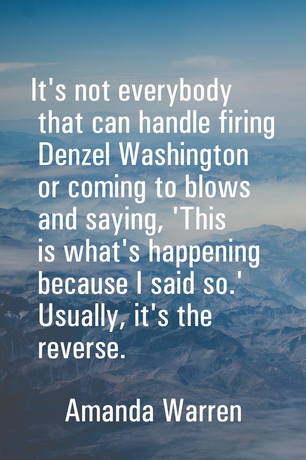 It's not everybody that can handle firing Denzel Washington or coming to blows and saying, 'This is