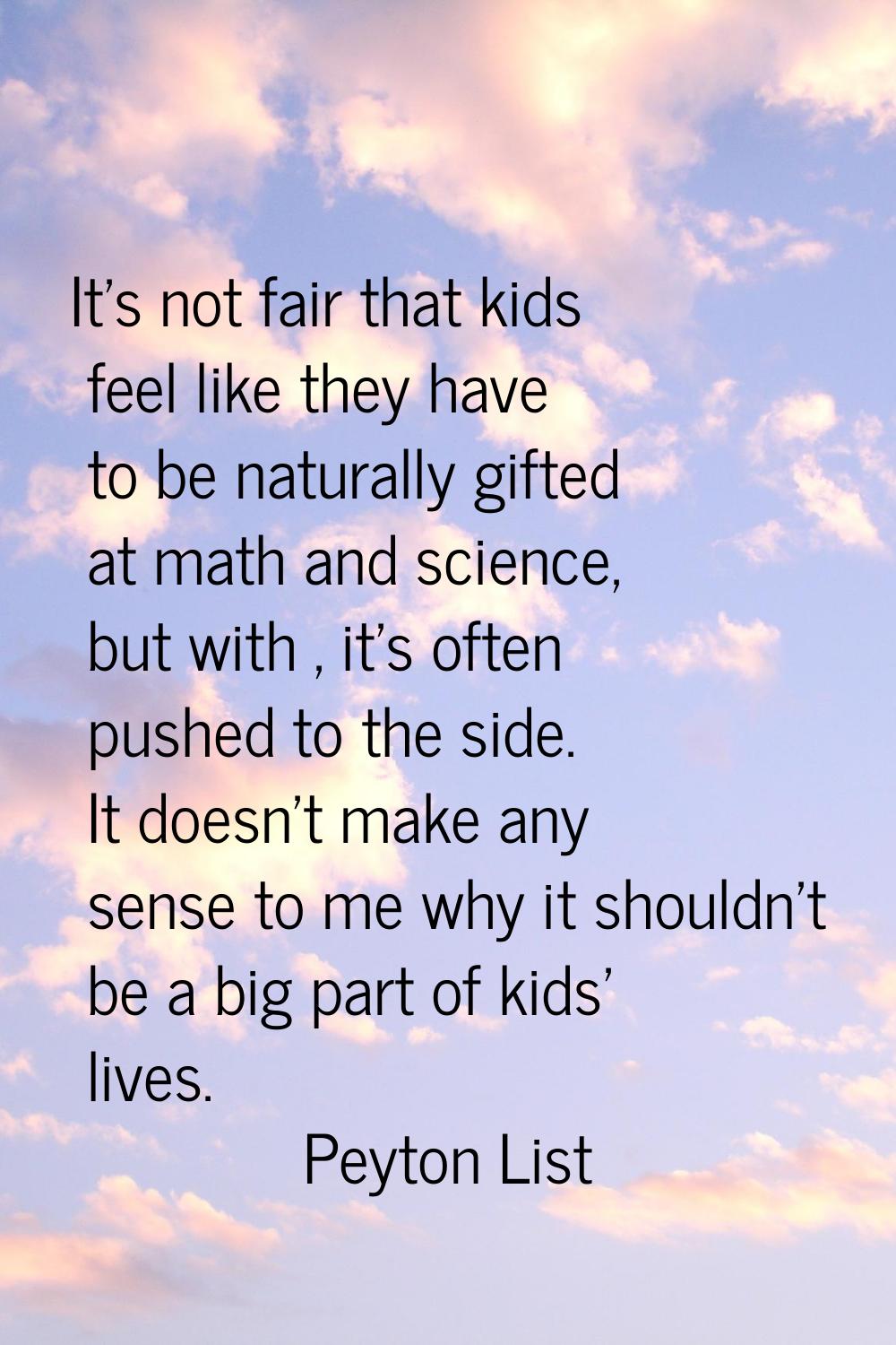 It's not fair that kids feel like they have to be naturally gifted at math and science, but with , 