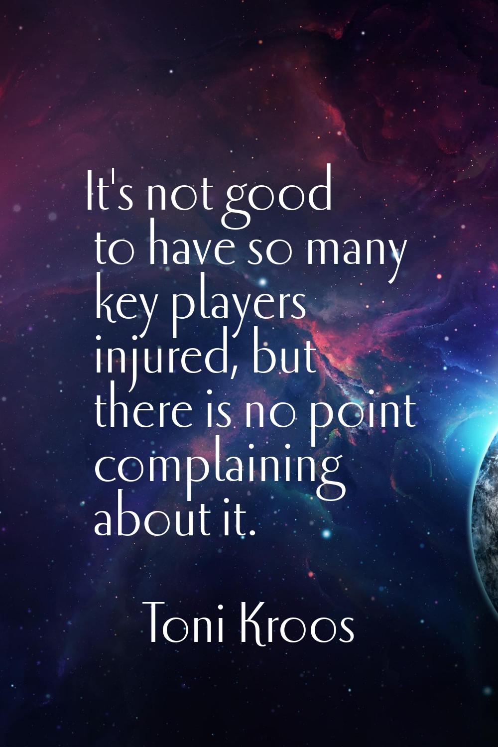 It's not good to have so many key players injured, but there is no point complaining about it.