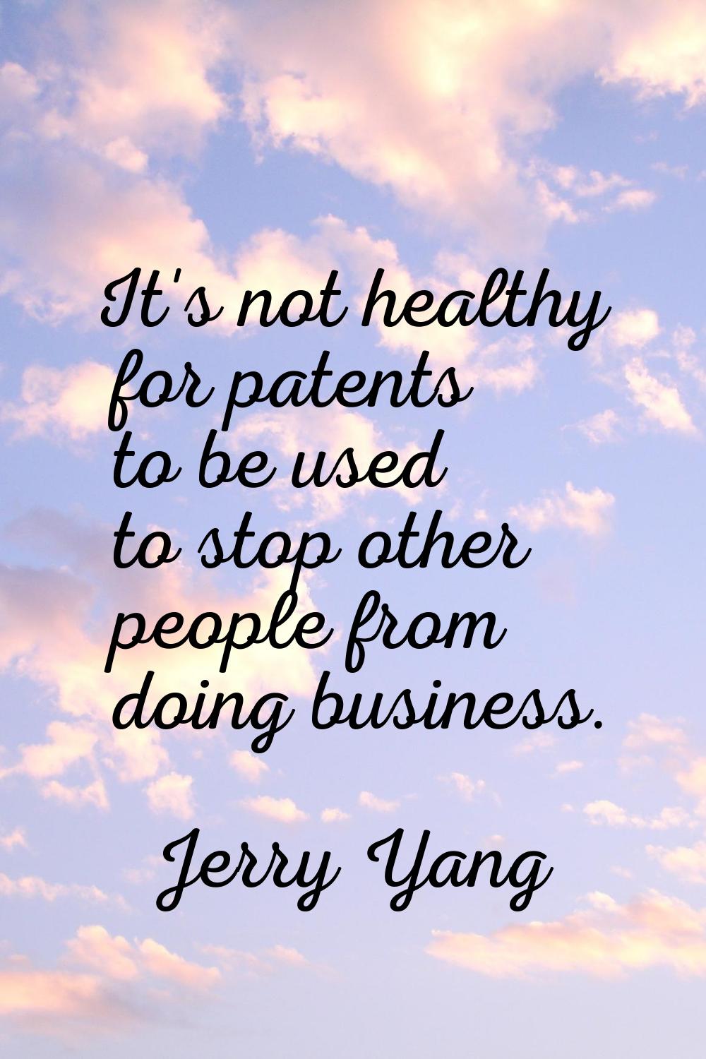 It's not healthy for patents to be used to stop other people from doing business.