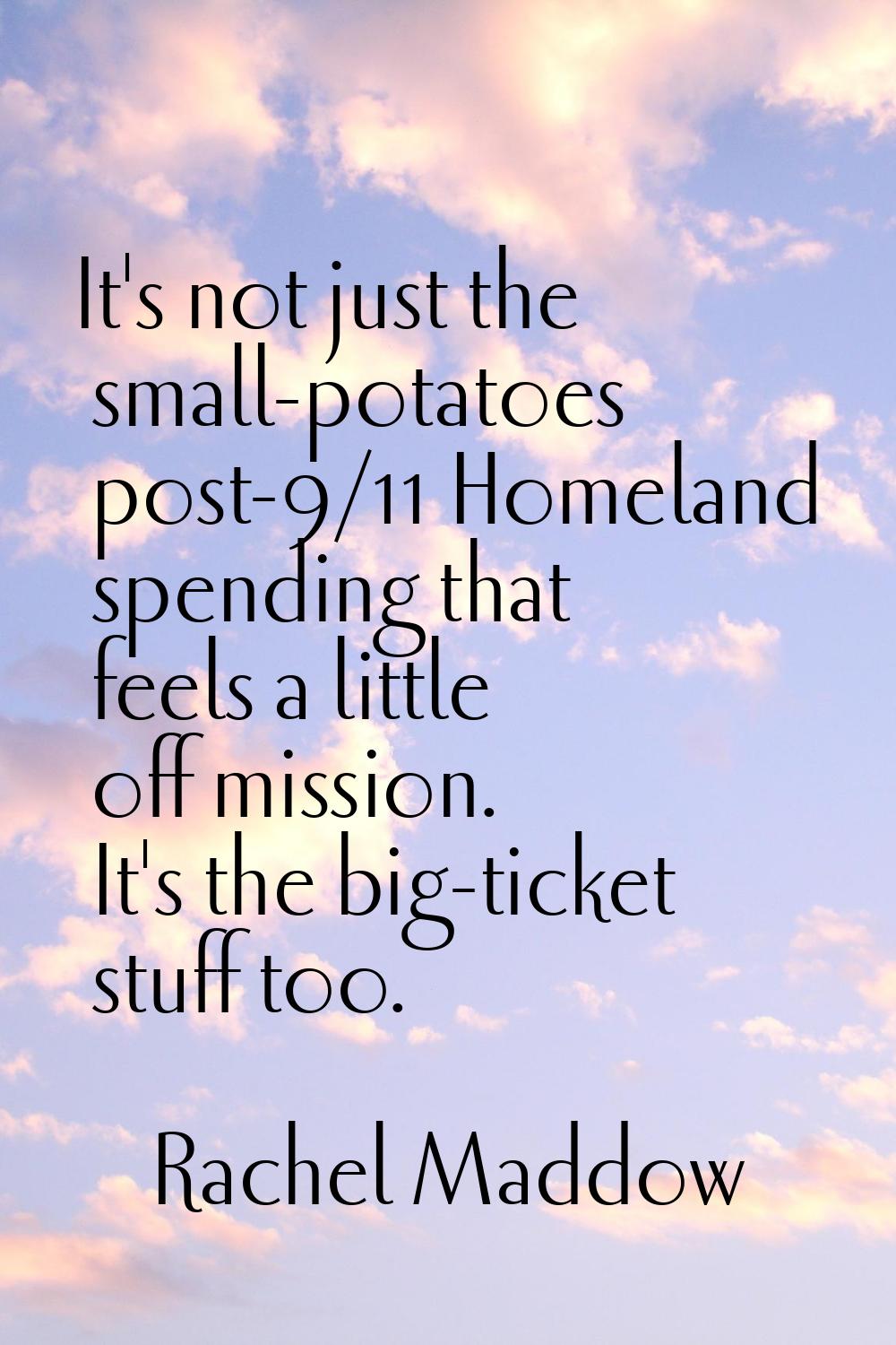 It's not just the small-potatoes post-9/11 Homeland spending that feels a little off mission. It's 