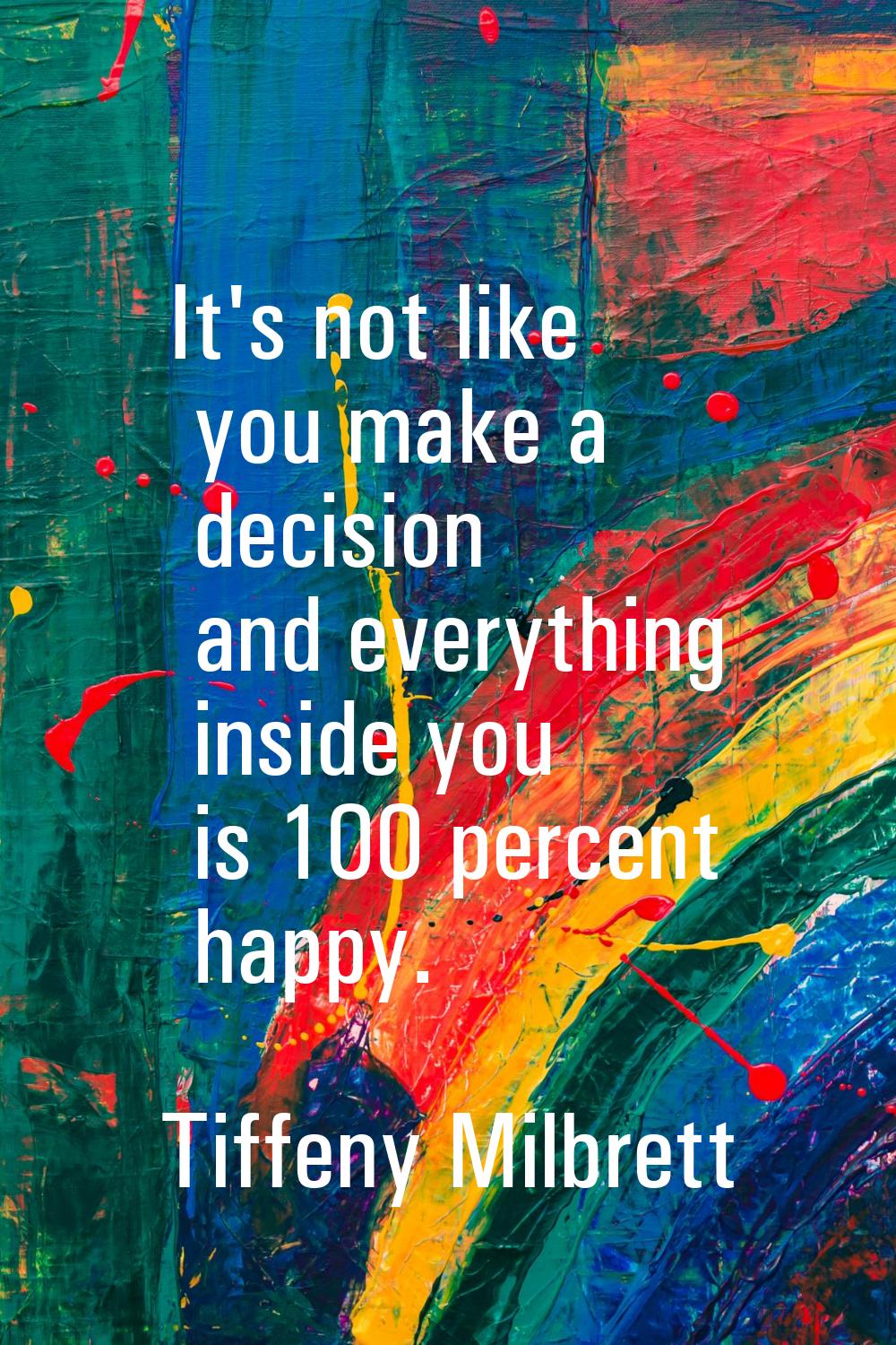 It's not like you make a decision and everything inside you is 100 percent happy.