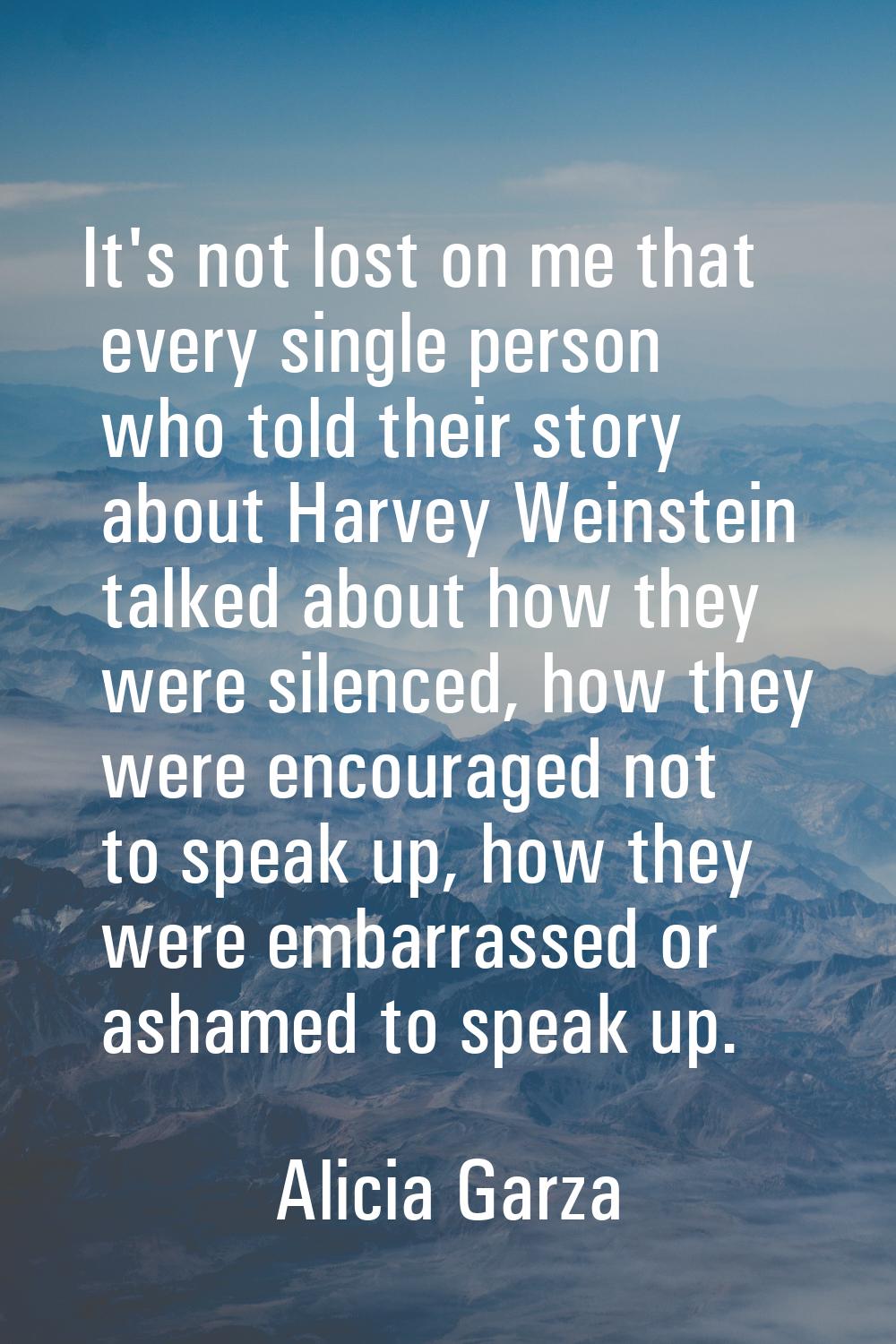 It's not lost on me that every single person who told their story about Harvey Weinstein talked abo