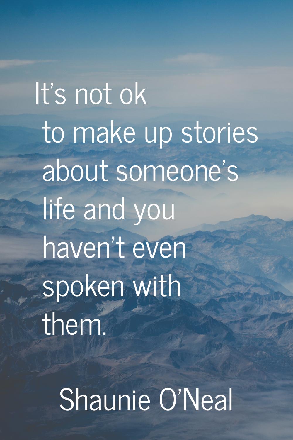 It's not ok to make up stories about someone's life and you haven't even spoken with them.