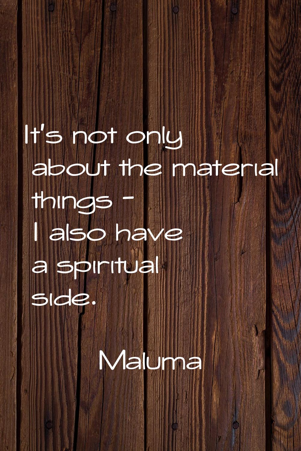It's not only about the material things - I also have a spiritual side.