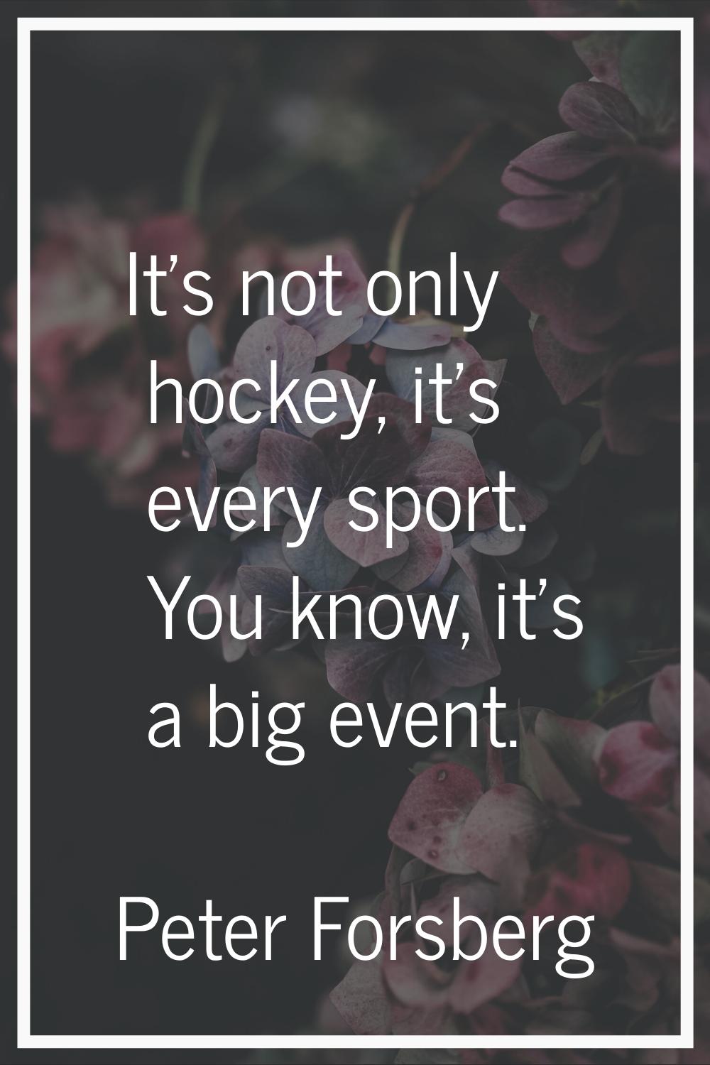 It's not only hockey, it's every sport. You know, it's a big event.
