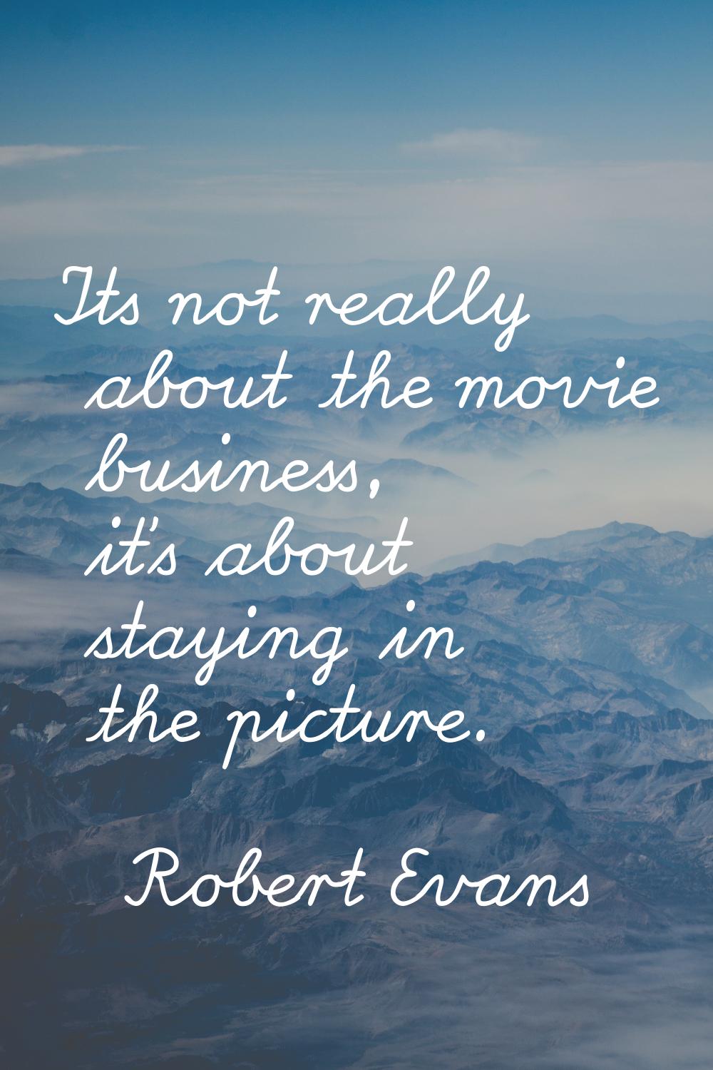Its not really about the movie business, it's about staying in the picture.
