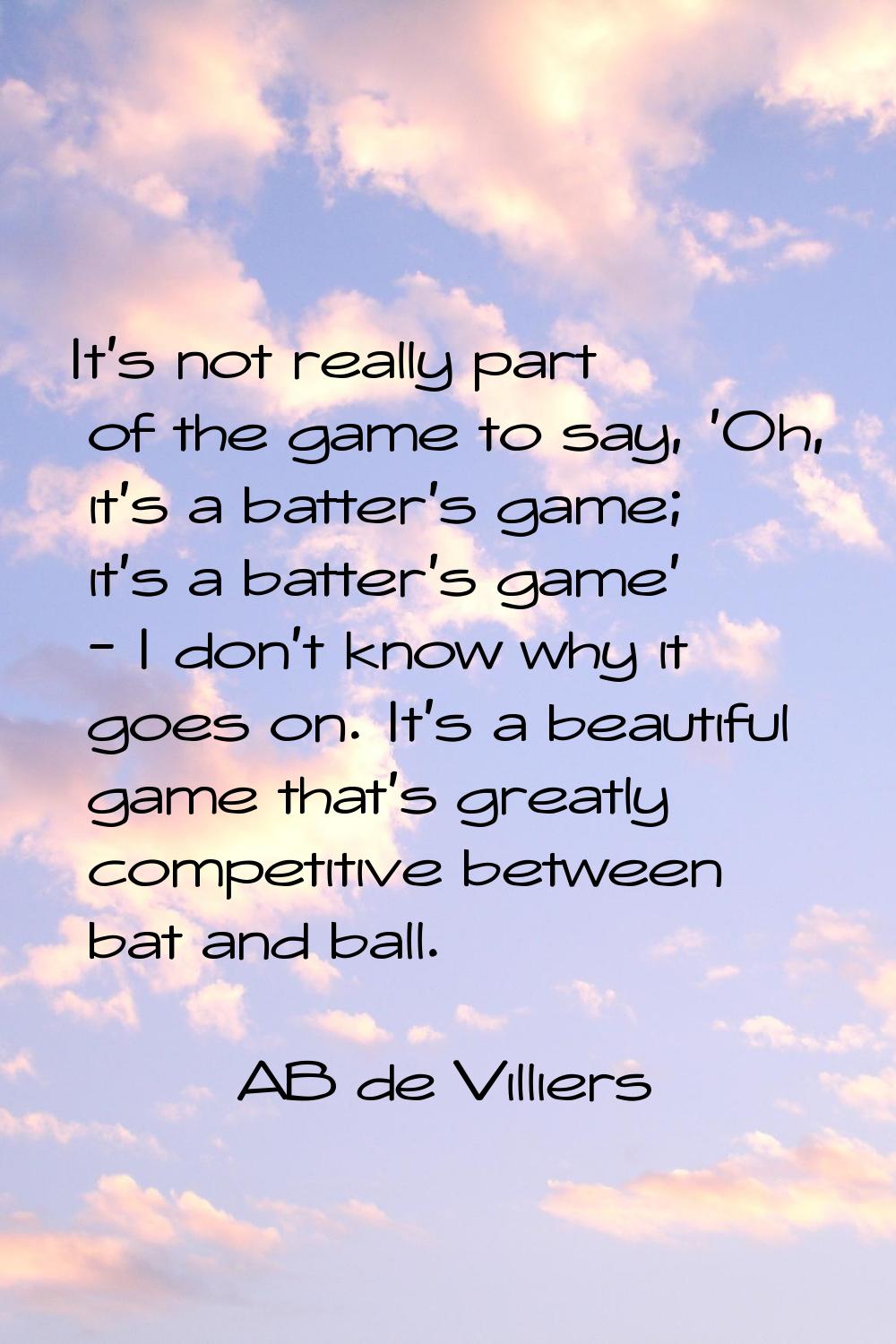 It's not really part of the game to say, 'Oh, it's a batter's game; it's a batter's game' - I don't