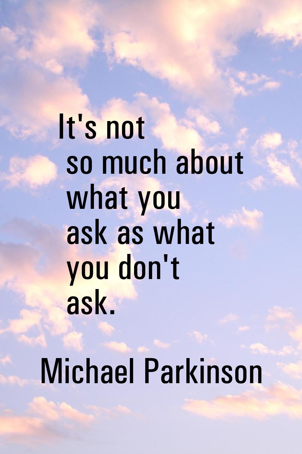 It's not so much about what you ask as what you don't ask.