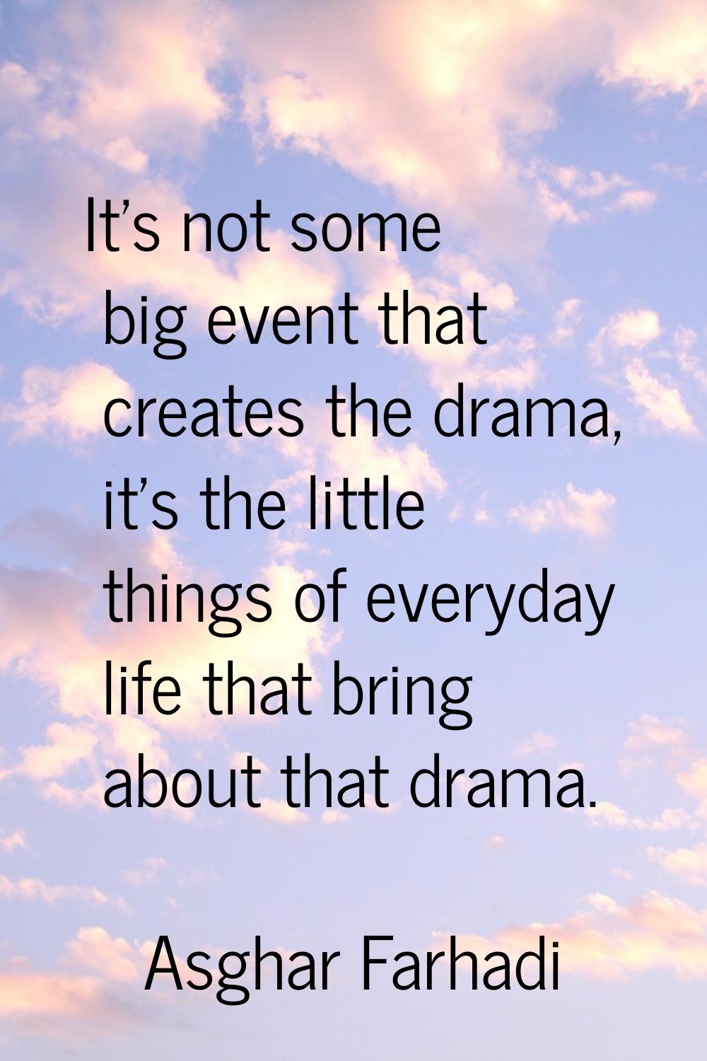 It's not some big event that creates the drama, it's the little things of everyday life that bring 