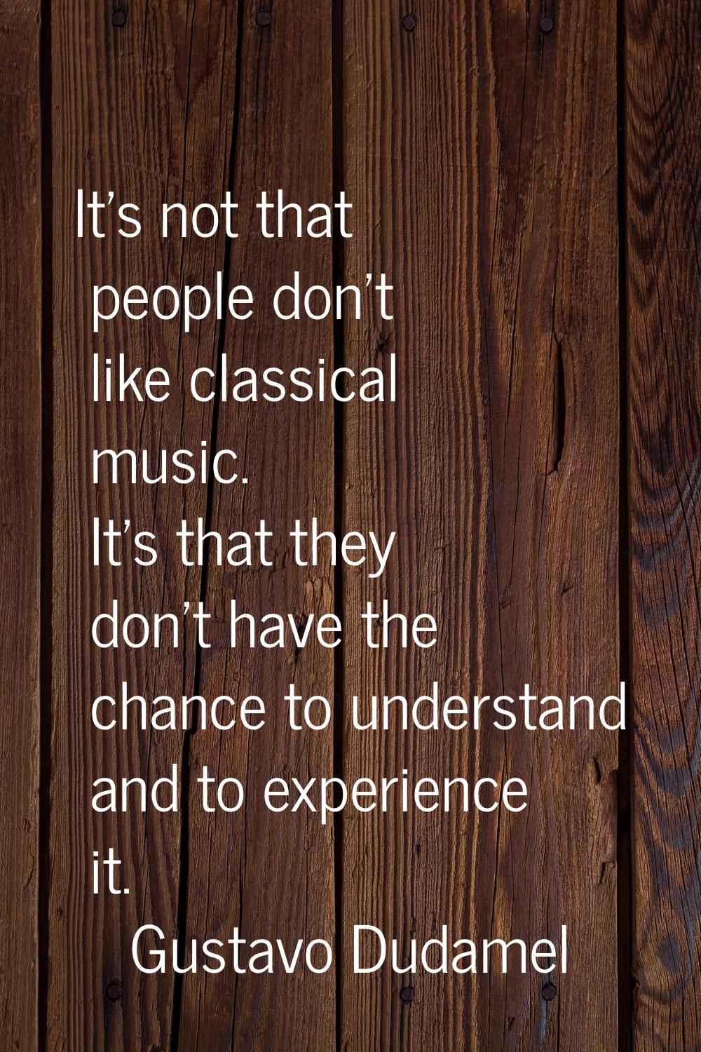 It's not that people don't like classical music. It's that they don't have the chance to understand