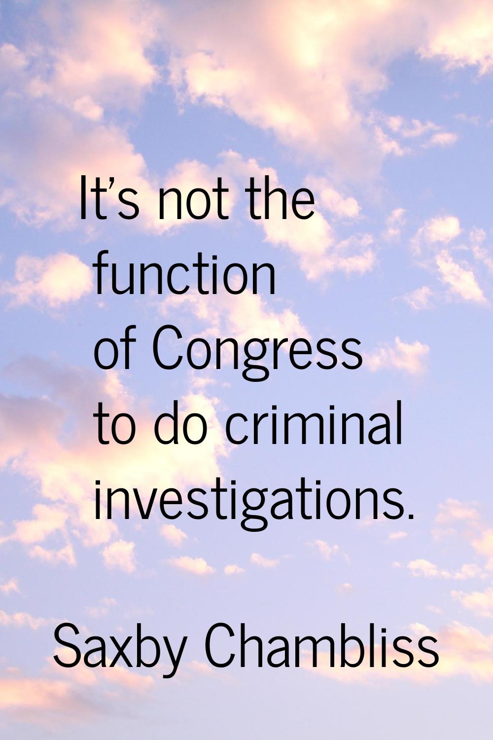 It's not the function of Congress to do criminal investigations.