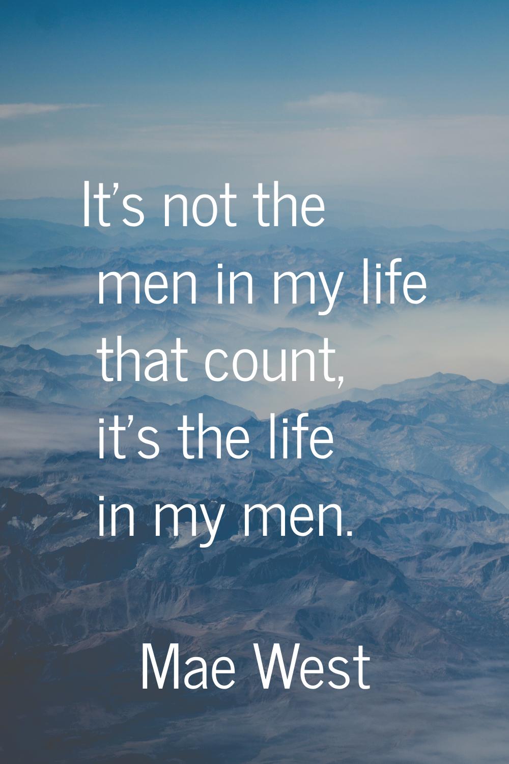 It's not the men in my life that count, it's the life in my men.