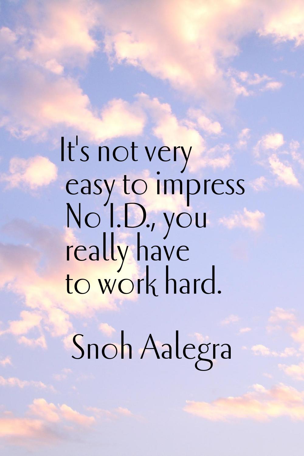 It's not very easy to impress No I.D., you really have to work hard.