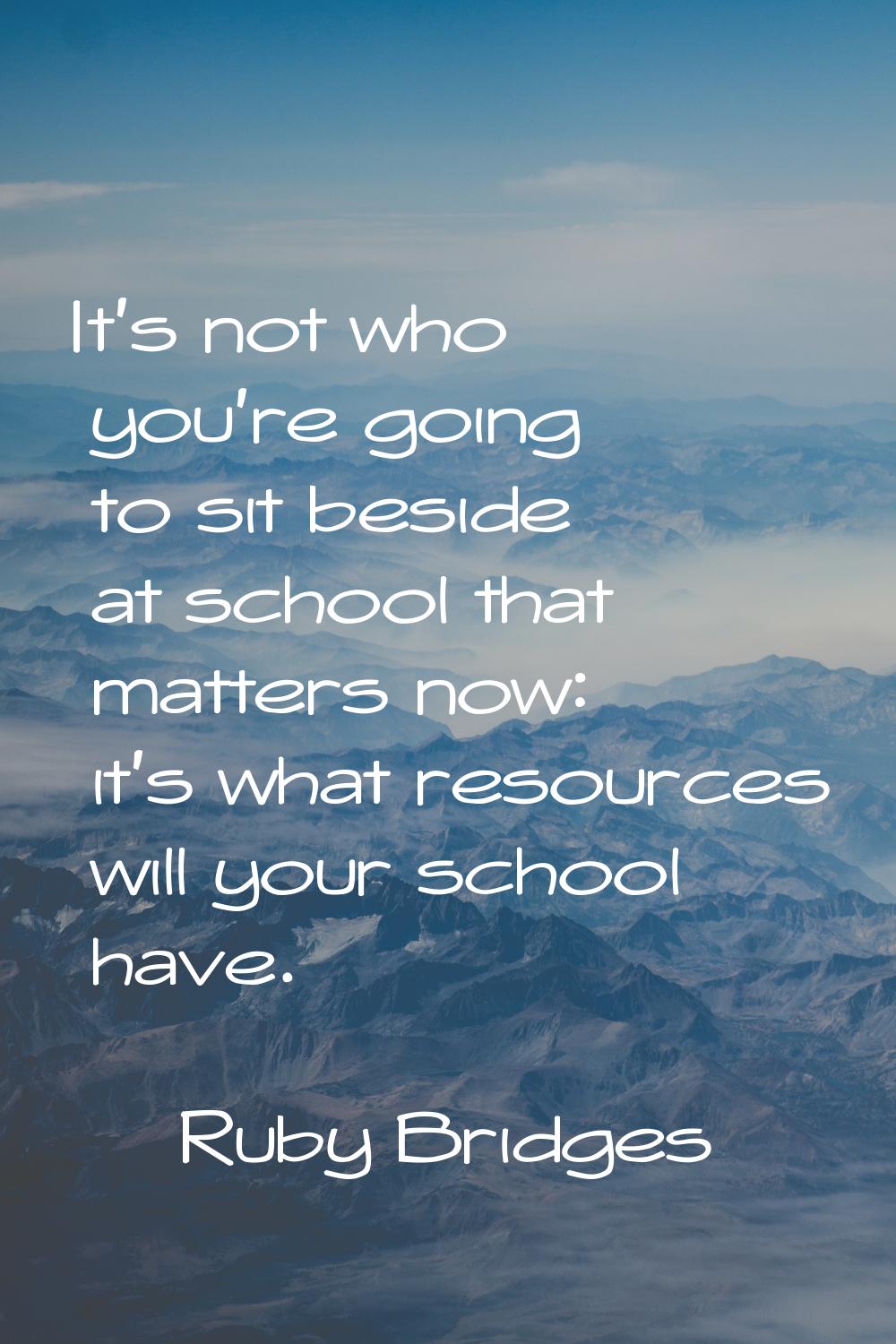 It's not who you're going to sit beside at school that matters now: it's what resources will your s