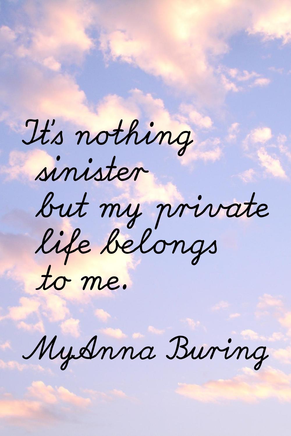It's nothing sinister but my private life belongs to me.