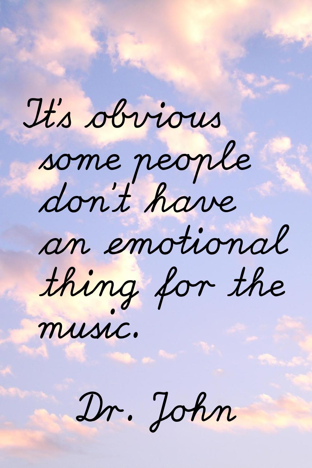 It's obvious some people don't have an emotional thing for the music.