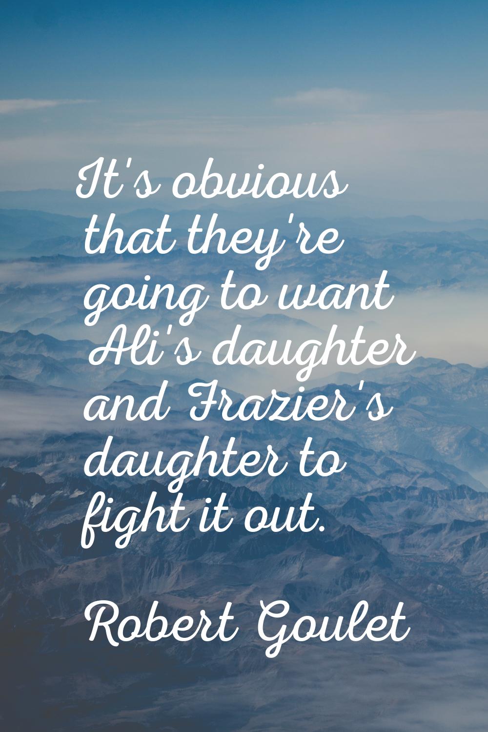It's obvious that they're going to want Ali's daughter and Frazier's daughter to fight it out.