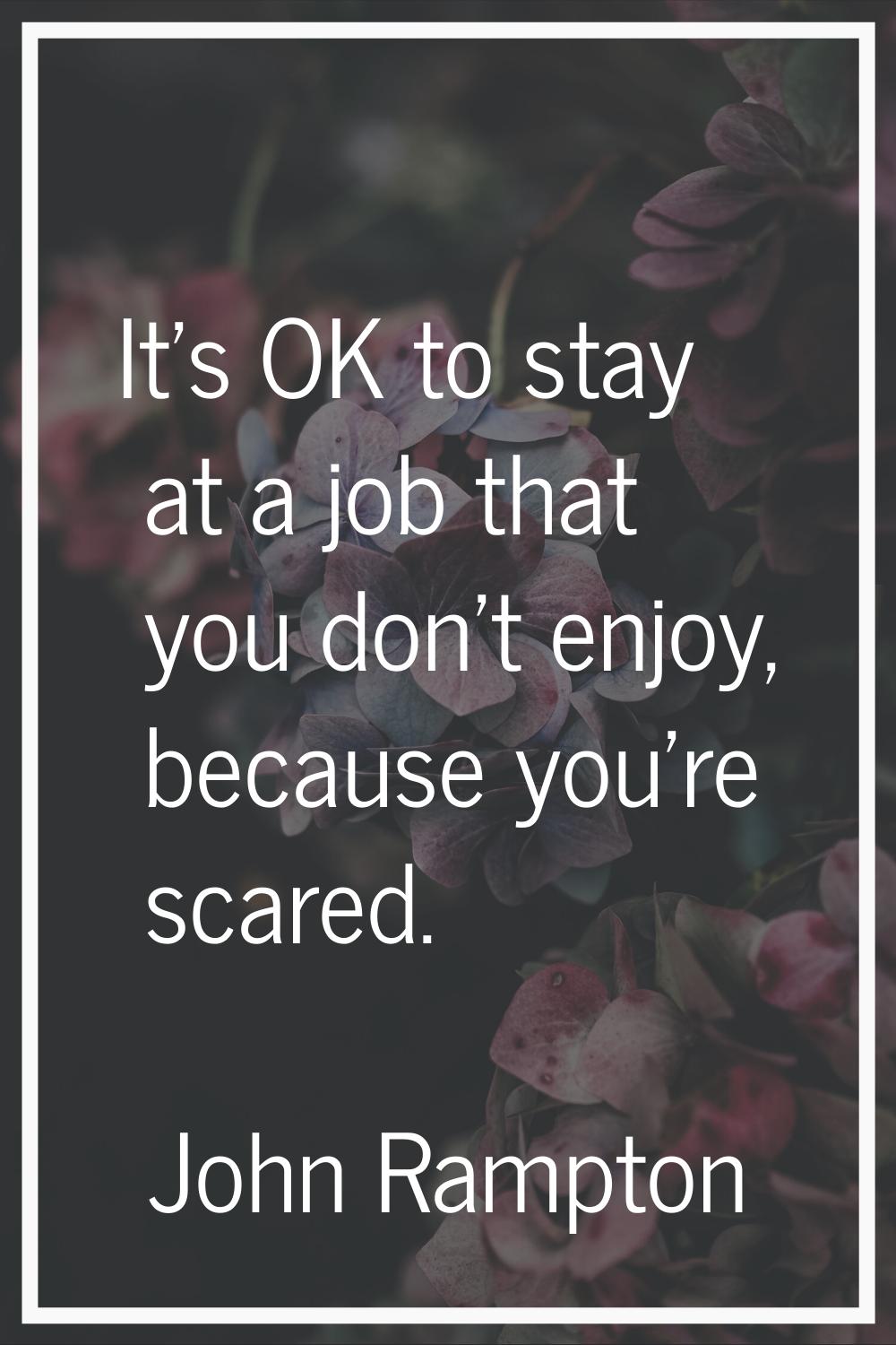 It's OK to stay at a job that you don't enjoy, because you're scared.