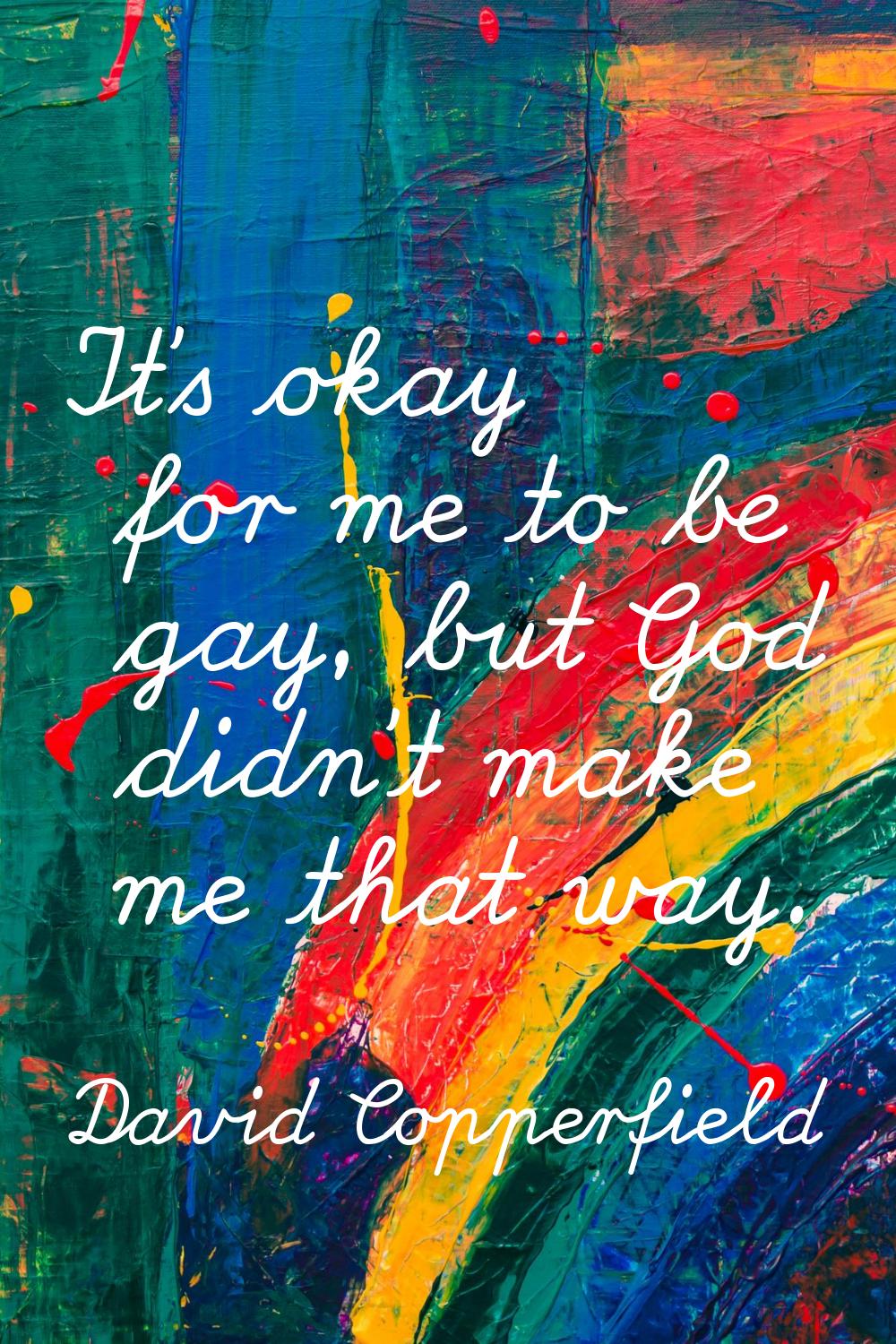 It's okay for me to be gay, but God didn't make me that way.