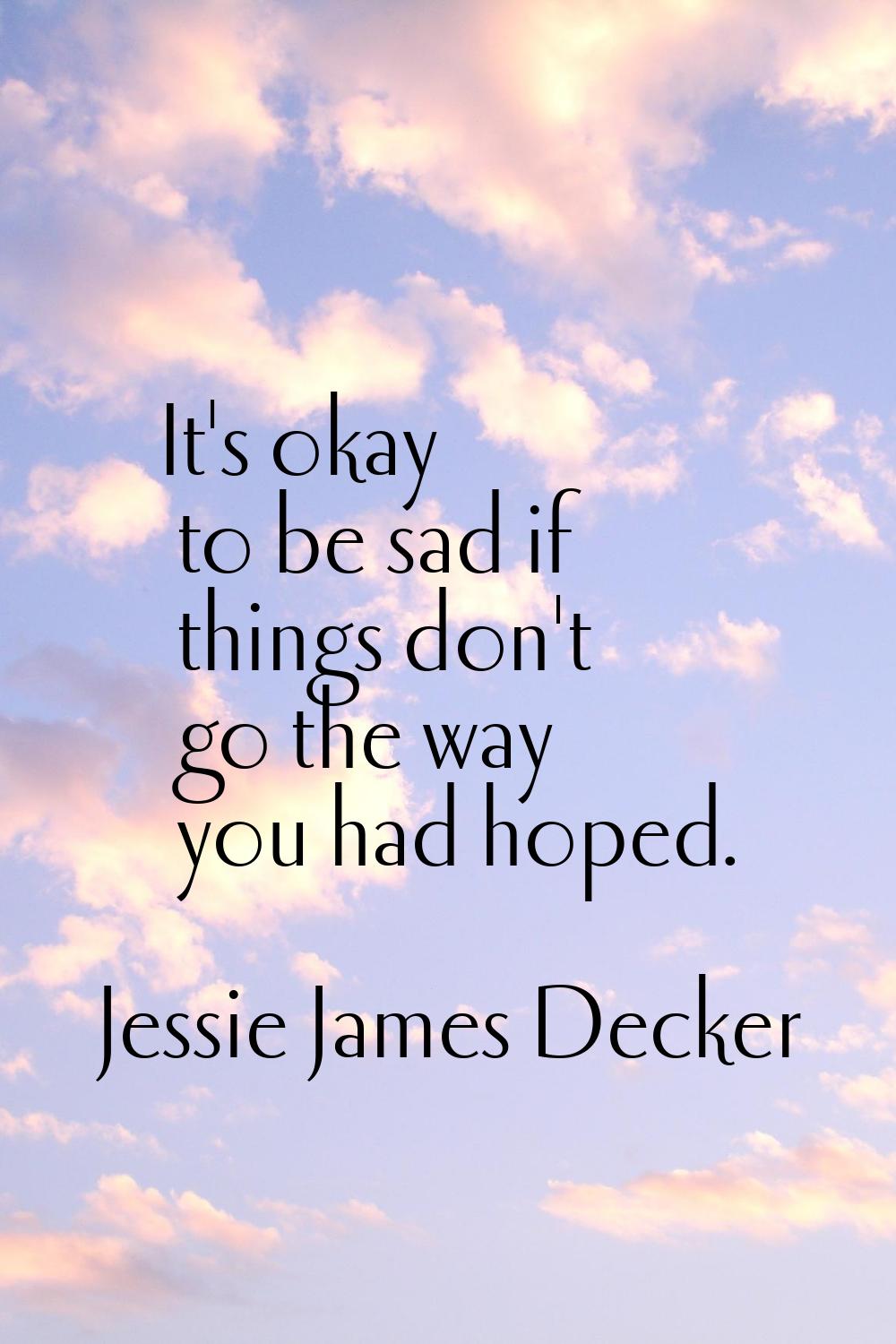 It's okay to be sad if things don't go the way you had hoped.