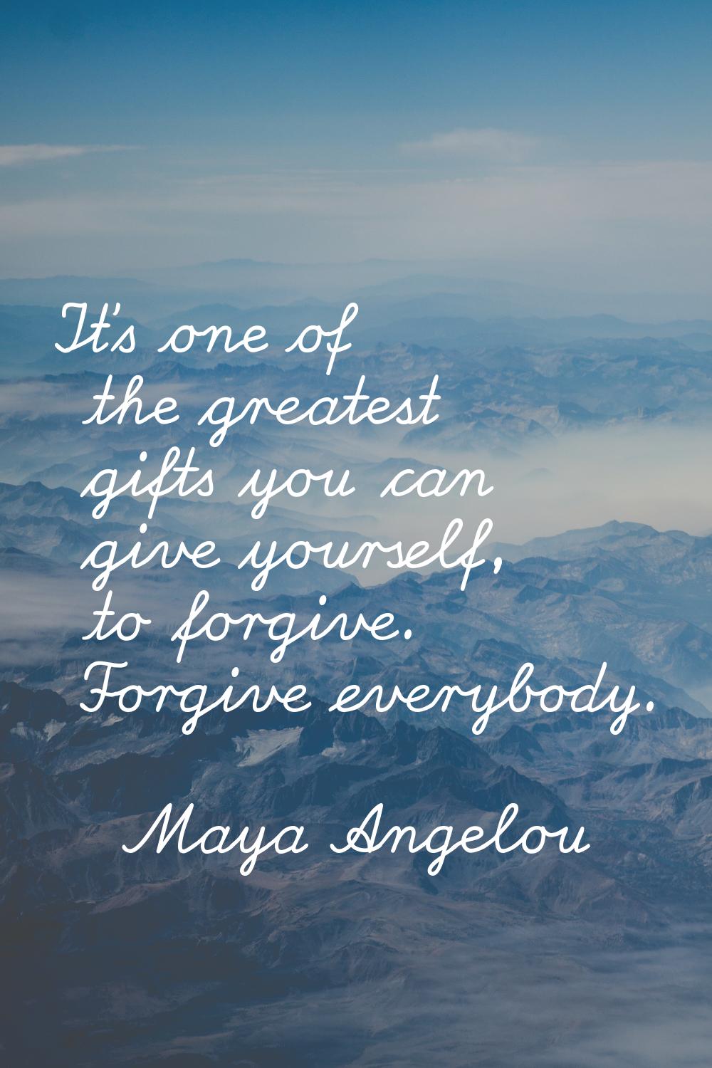 It's one of the greatest gifts you can give yourself, to forgive. Forgive everybody.