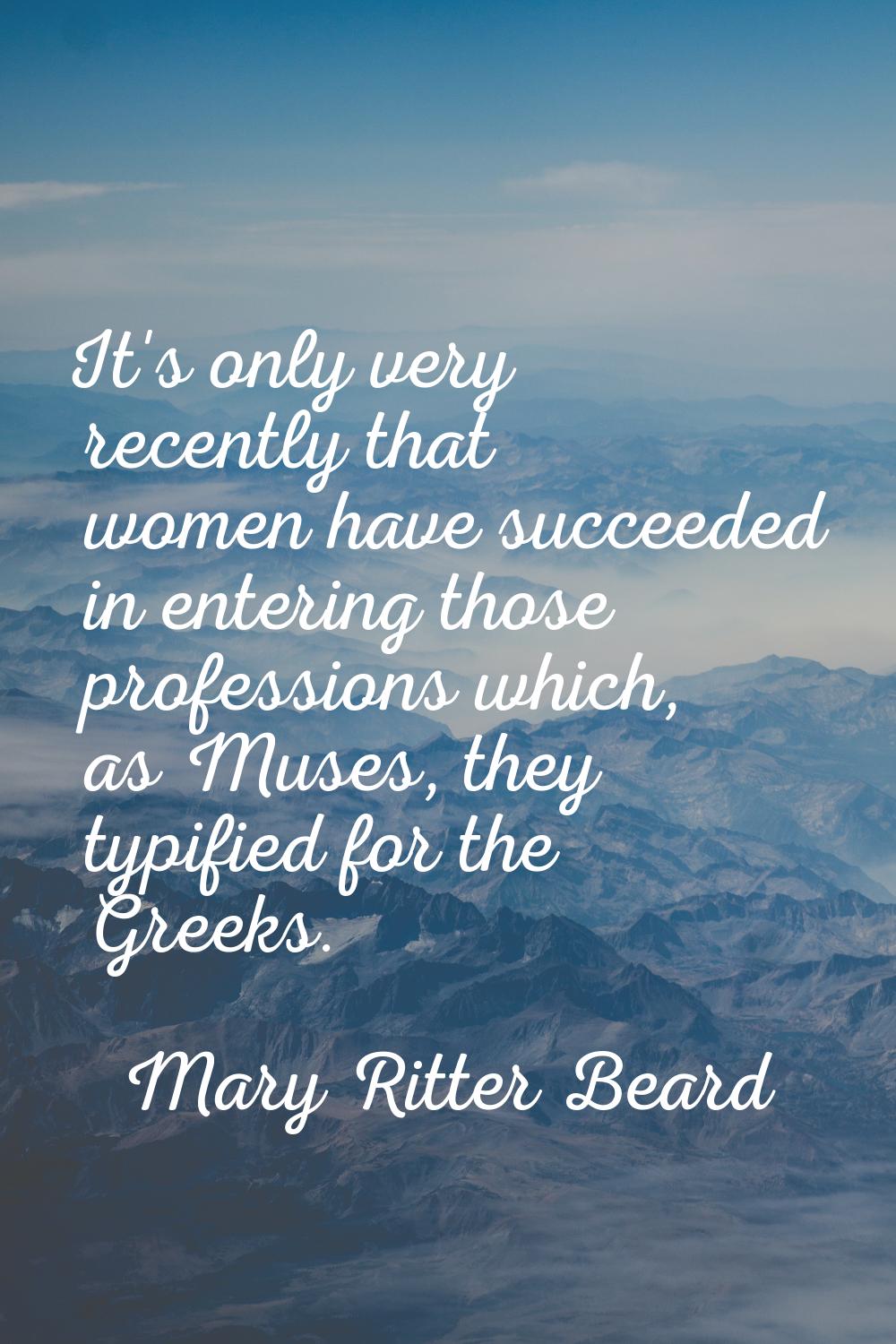 It's only very recently that women have succeeded in entering those professions which, as Muses, th
