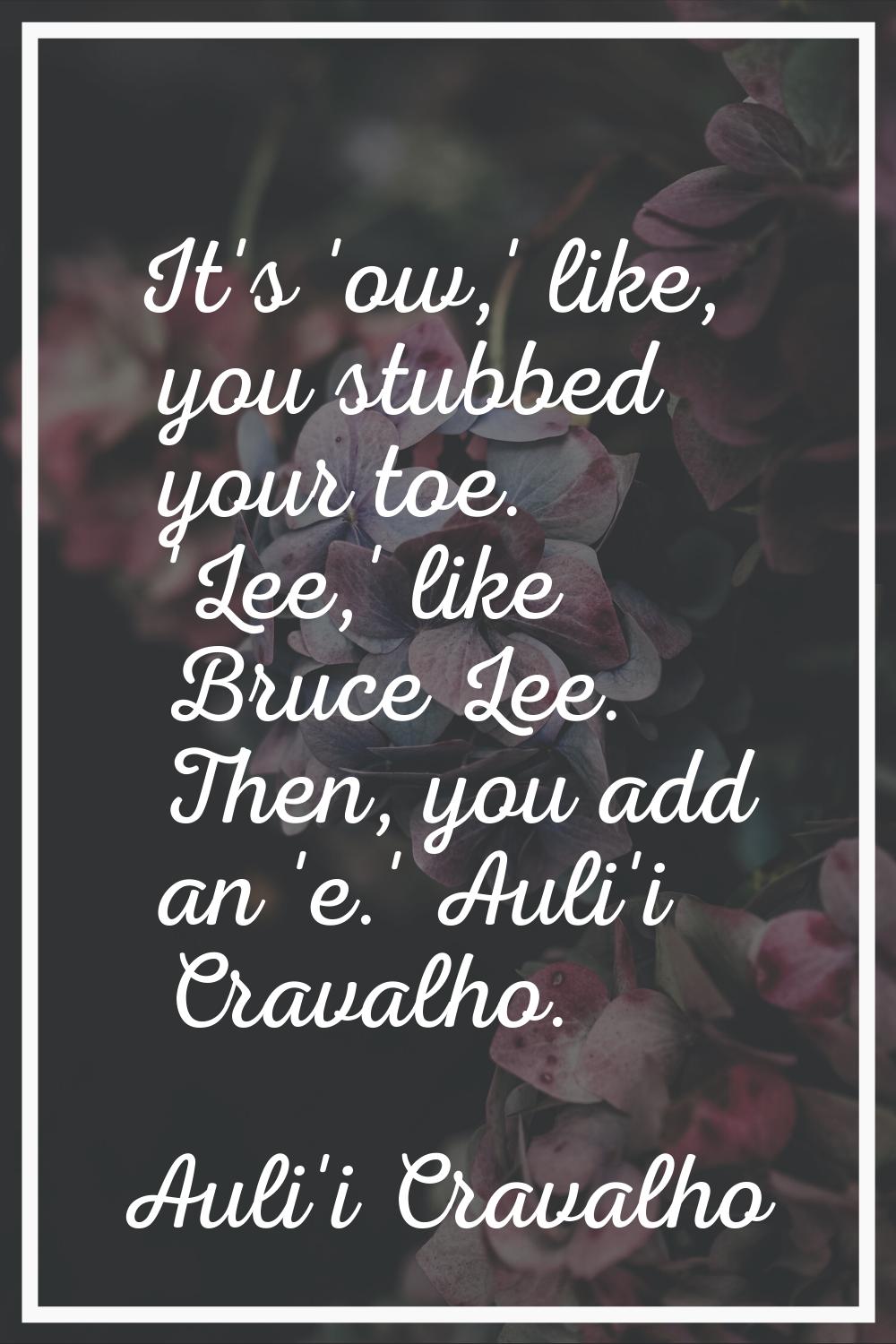 It's 'ow,' like, you stubbed your toe. 'Lee,' like Bruce Lee. Then, you add an 'e.' Auli'i Cravalho
