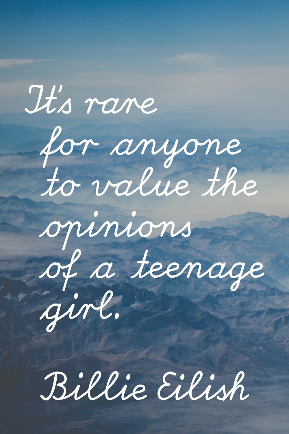 It's rare for anyone to value the opinions of a teenage girl.