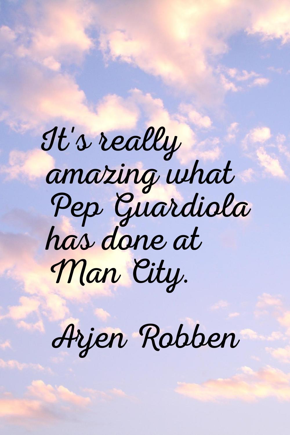 It's really amazing what Pep Guardiola has done at Man City.