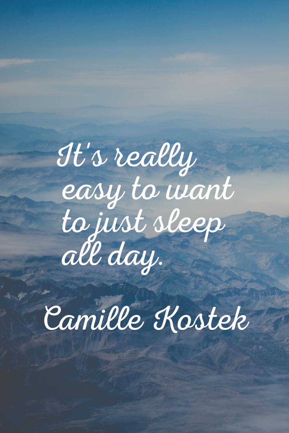 It's really easy to want to just sleep all day.