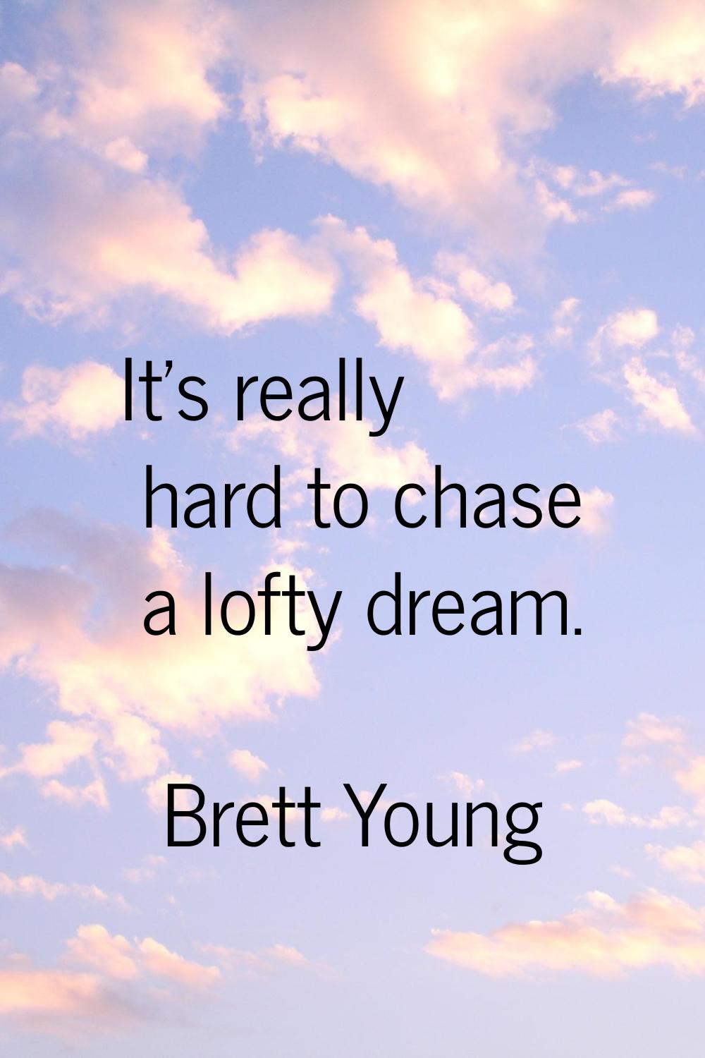 It's really hard to chase a lofty dream.