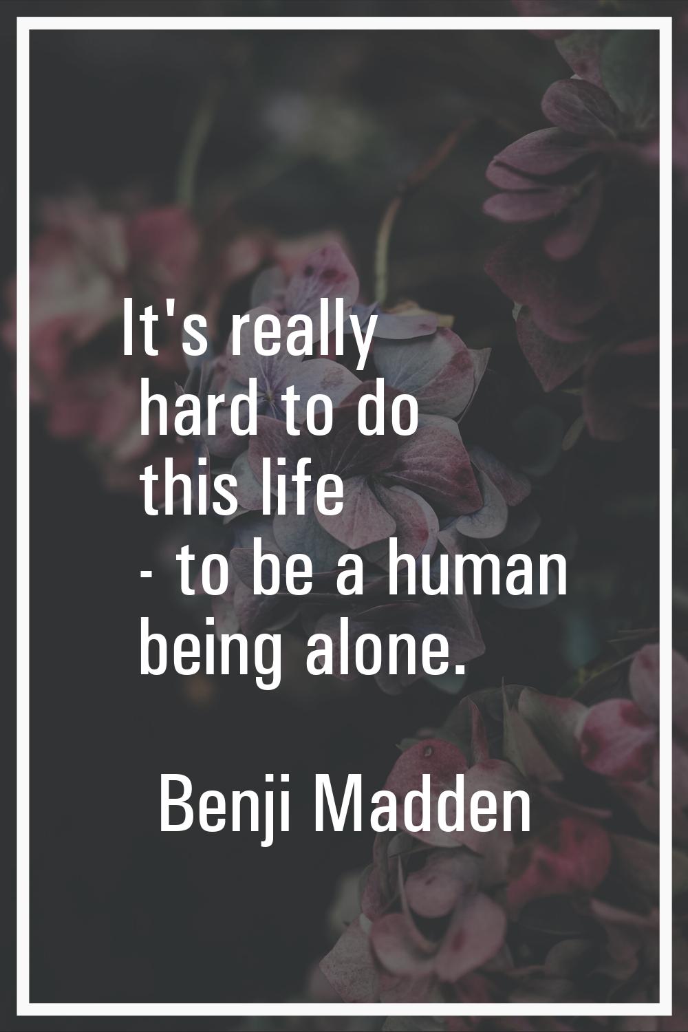 It's really hard to do this life - to be a human being alone.