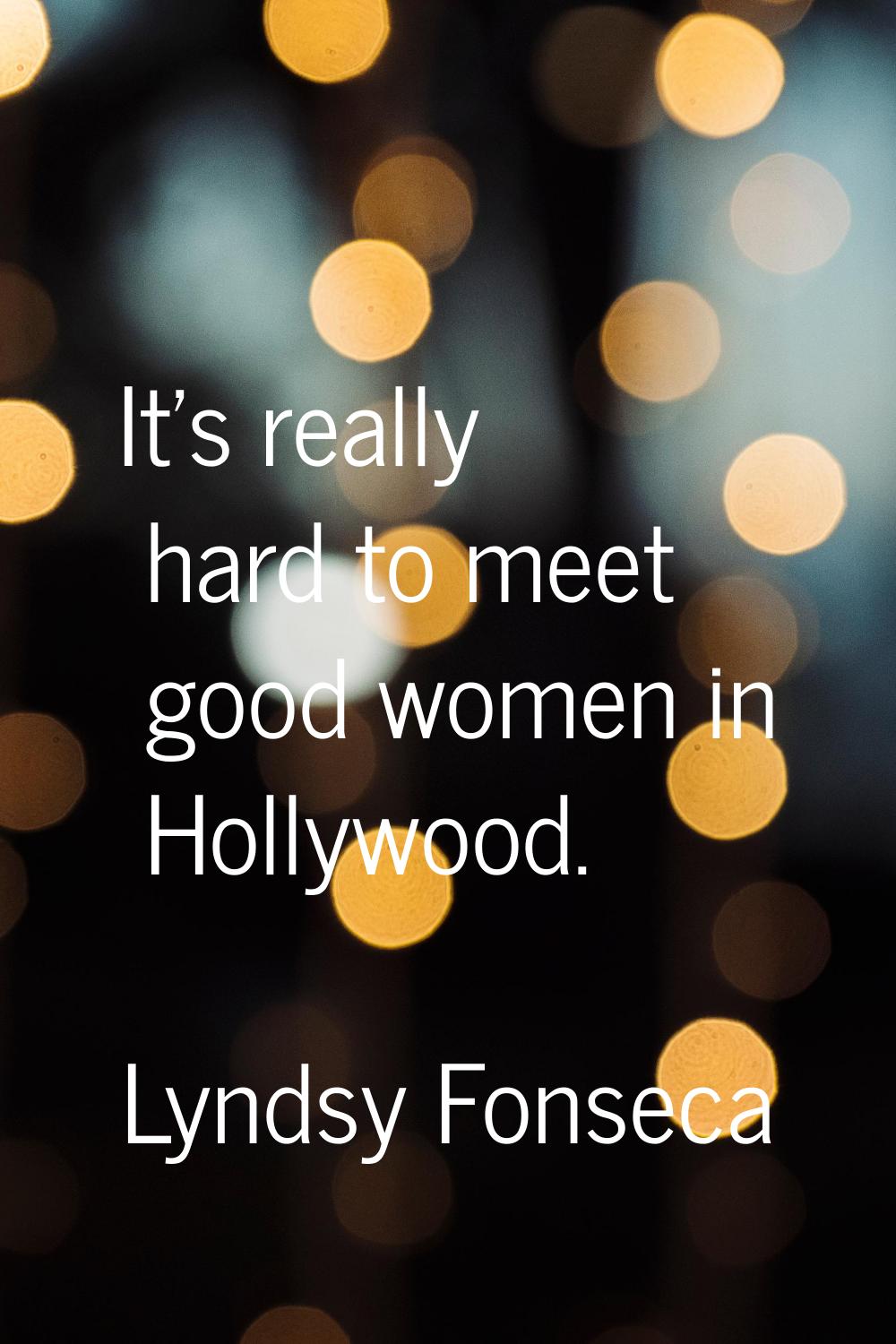 It's really hard to meet good women in Hollywood.