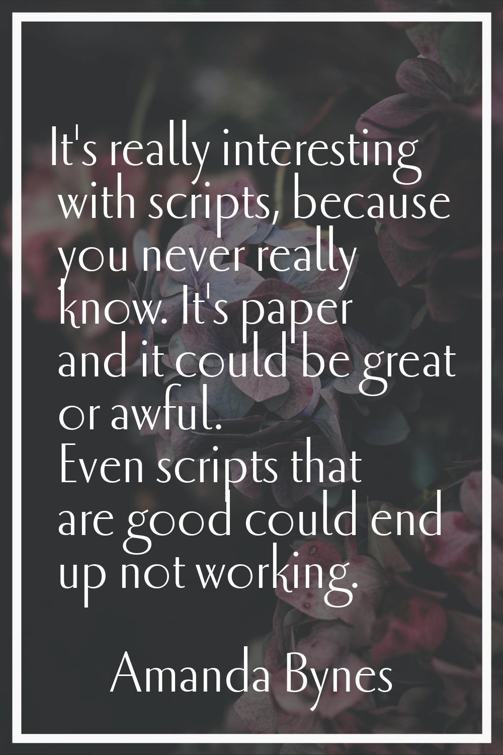 It's really interesting with scripts, because you never really know. It's paper and it could be gre