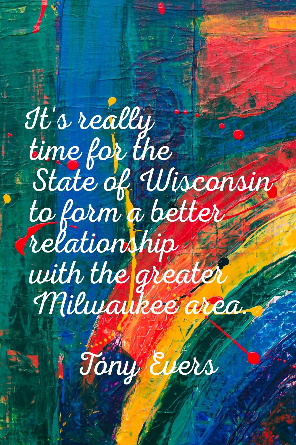 It's really time for the State of Wisconsin to form a better relationship with the greater Milwauke
