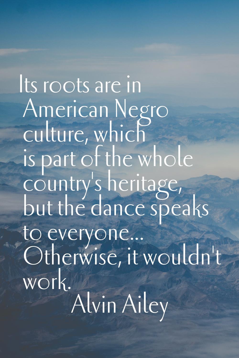 Its roots are in American Negro culture, which is part of the whole country's heritage, but the dan