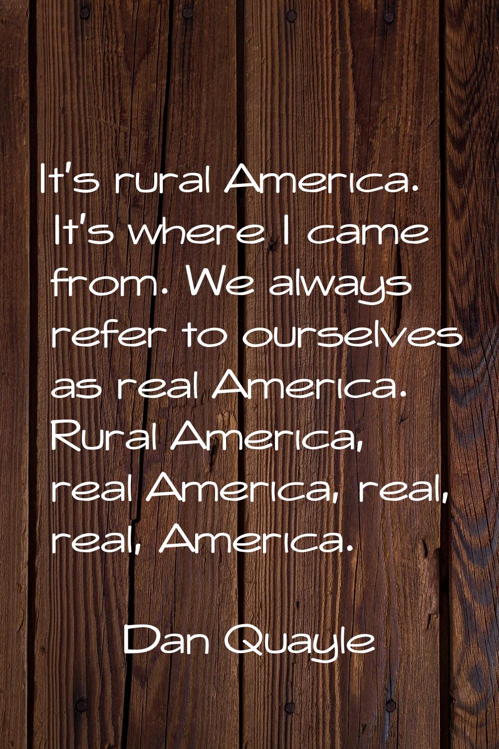 It's rural America. It's where I came from. We always refer to ourselves as real America. Rural Ame