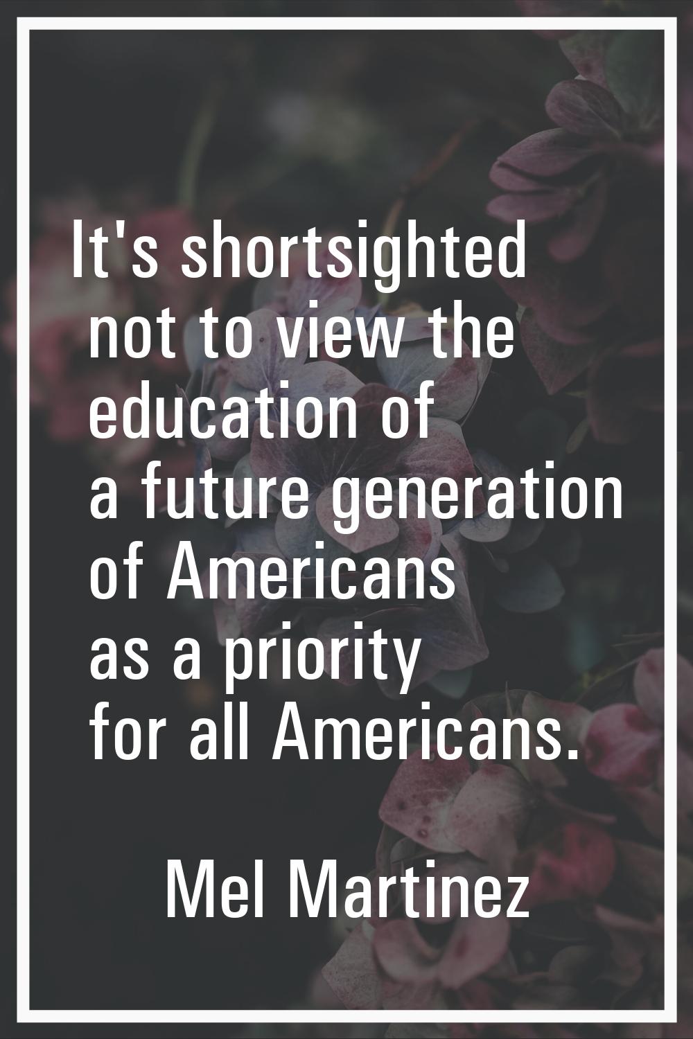 It's shortsighted not to view the education of a future generation of Americans as a priority for a