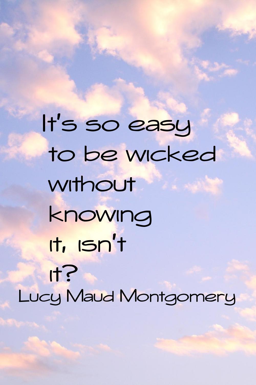 It's so easy to be wicked without knowing it, isn't it?