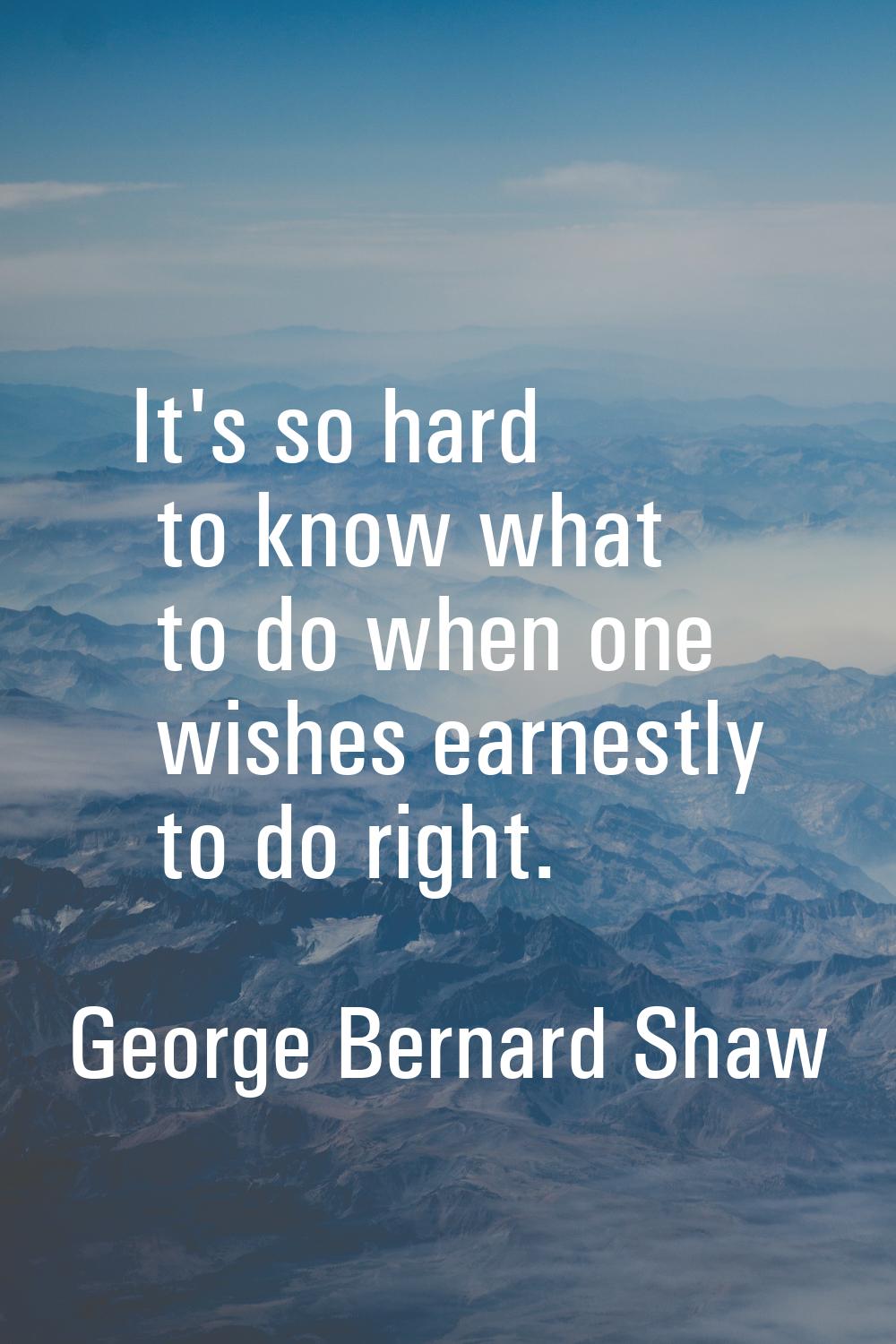 It's so hard to know what to do when one wishes earnestly to do right.