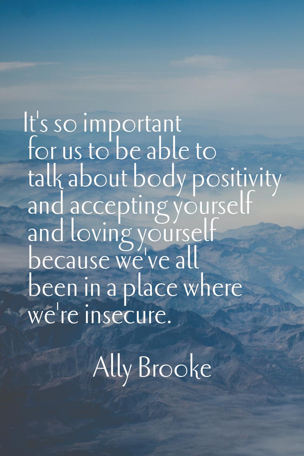 It's so important for us to be able to talk about body positivity and accepting yourself and loving