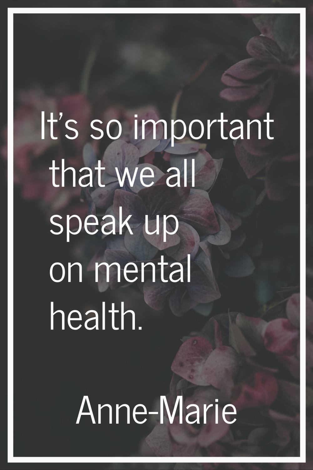 It's so important that we all speak up on mental health.