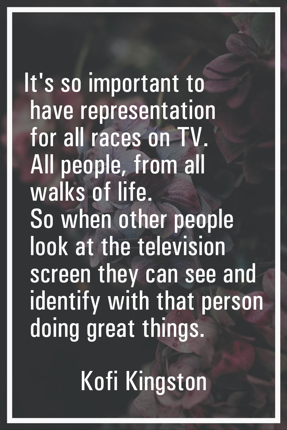 It's so important to have representation for all races on TV. All people, from all walks of life. S