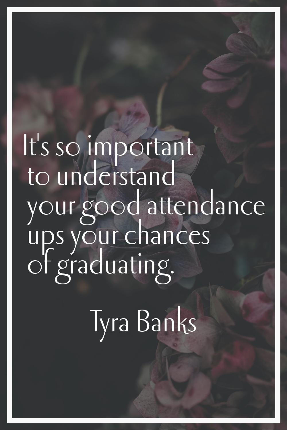 It's so important to understand your good attendance ups your chances of graduating.