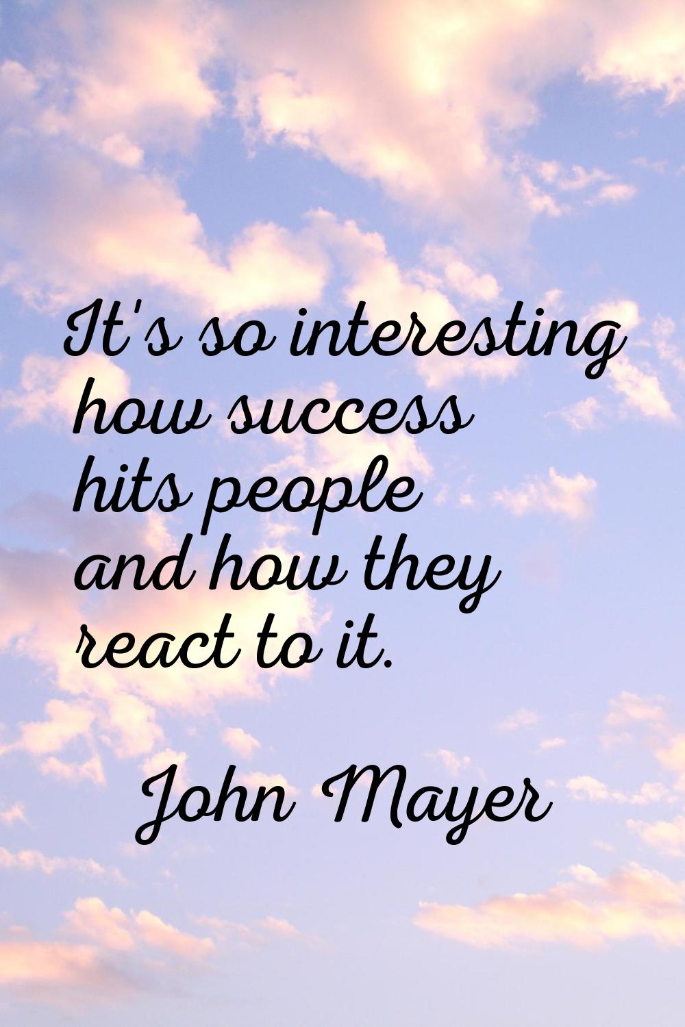 It's so interesting how success hits people and how they react to it.