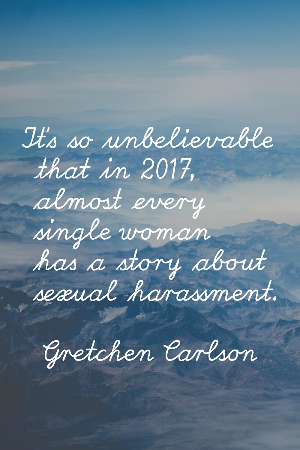 It's so unbelievable that in 2017, almost every single woman has a story about sexual harassment.