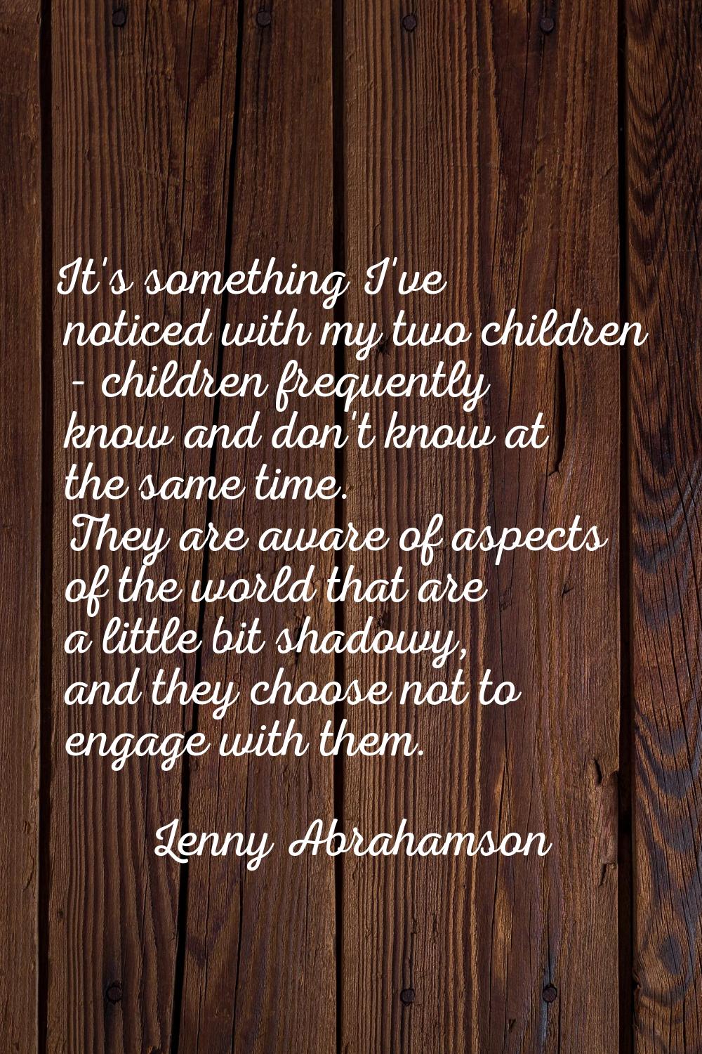 It's something I've noticed with my two children - children frequently know and don't know at the s