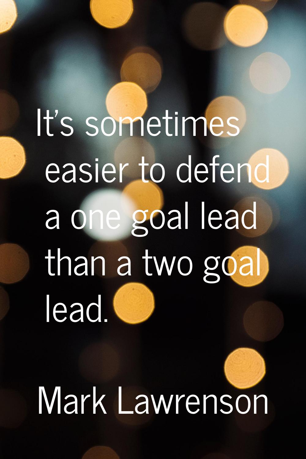 It's sometimes easier to defend a one goal lead than a two goal lead.