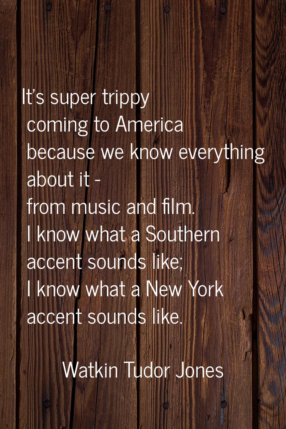 It's super trippy coming to America because we know everything about it - from music and film. I kn